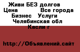 Живи БЕЗ долгов ! › Цена ­ 1 000 - Все города Бизнес » Услуги   . Челябинская обл.,Касли г.